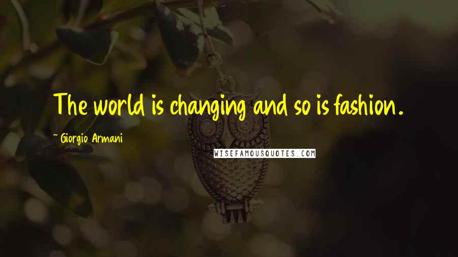 Giorgio Armani Quotes: The world is changing and so is fashion.