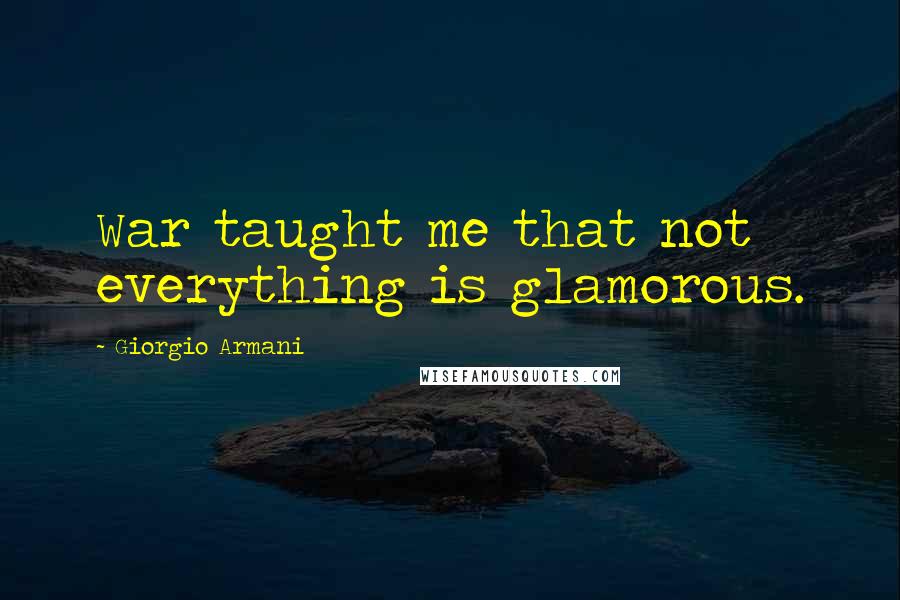 Giorgio Armani Quotes: War taught me that not everything is glamorous.