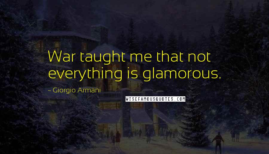 Giorgio Armani Quotes: War taught me that not everything is glamorous.