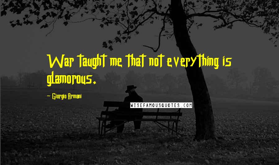 Giorgio Armani Quotes: War taught me that not everything is glamorous.
