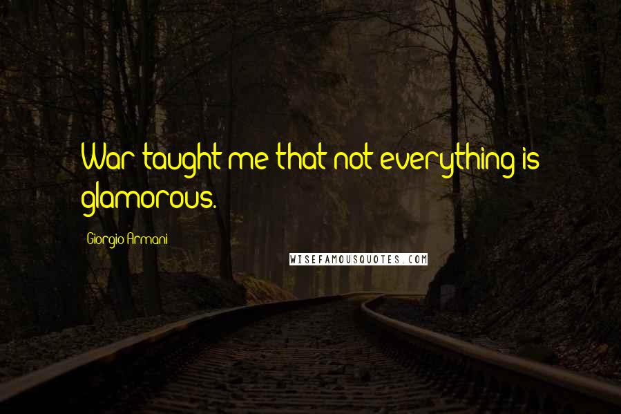 Giorgio Armani Quotes: War taught me that not everything is glamorous.