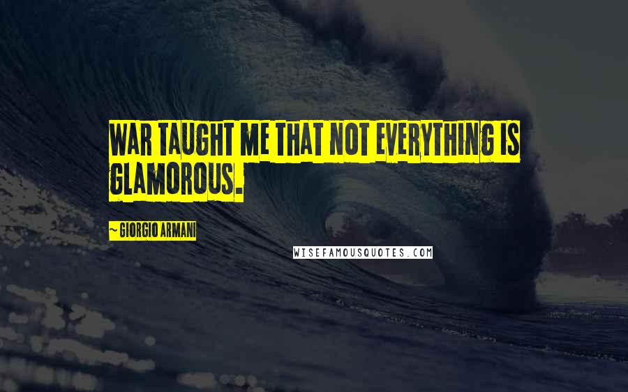 Giorgio Armani Quotes: War taught me that not everything is glamorous.