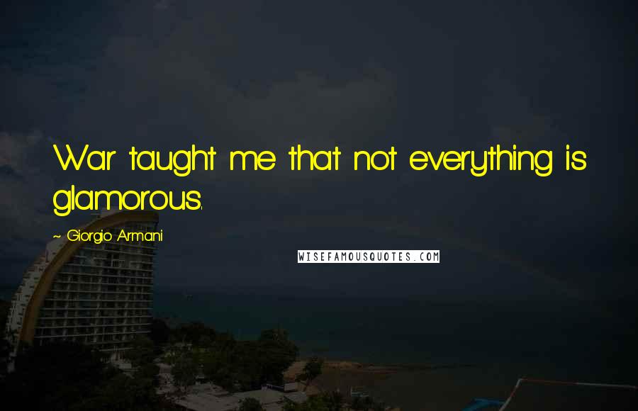 Giorgio Armani Quotes: War taught me that not everything is glamorous.
