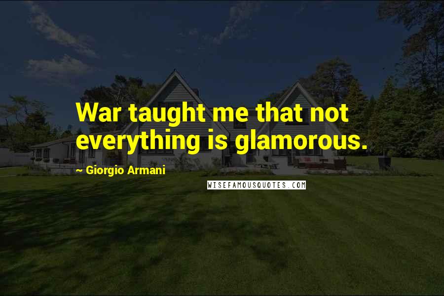 Giorgio Armani Quotes: War taught me that not everything is glamorous.