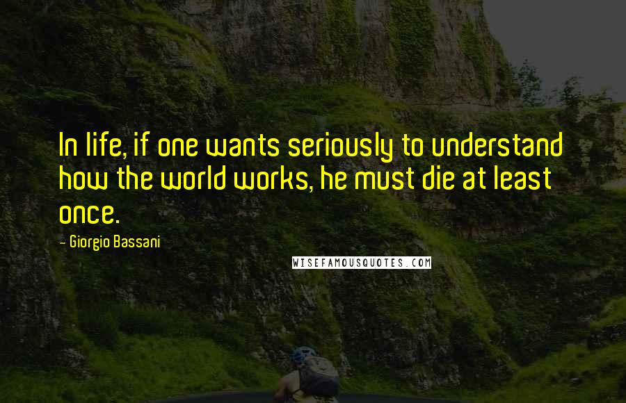 Giorgio Bassani Quotes: In life, if one wants seriously to understand how the world works, he must die at least once.