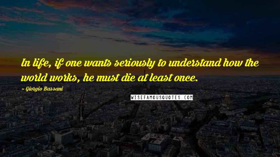 Giorgio Bassani Quotes: In life, if one wants seriously to understand how the world works, he must die at least once.