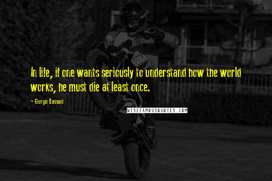 Giorgio Bassani Quotes: In life, if one wants seriously to understand how the world works, he must die at least once.