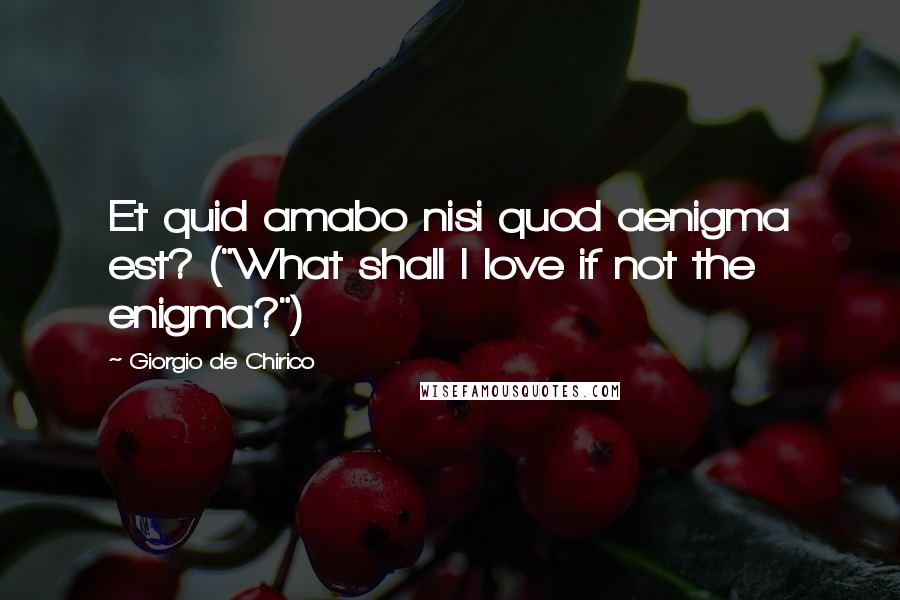 Giorgio De Chirico Quotes: Et quid amabo nisi quod aenigma est? ("What shall I love if not the enigma?")