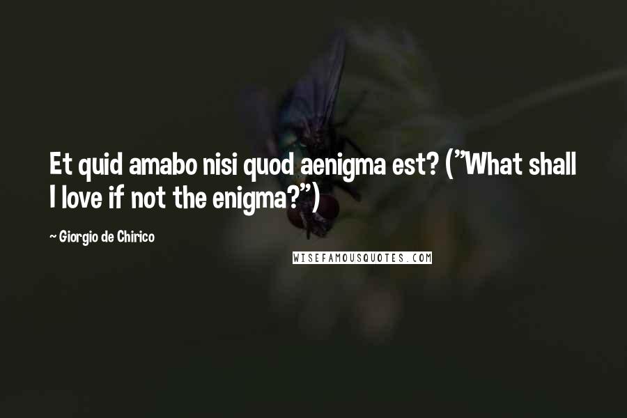 Giorgio De Chirico Quotes: Et quid amabo nisi quod aenigma est? ("What shall I love if not the enigma?")