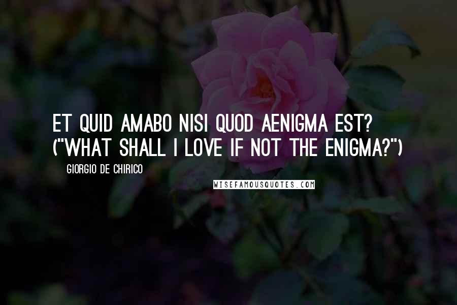 Giorgio De Chirico Quotes: Et quid amabo nisi quod aenigma est? ("What shall I love if not the enigma?")