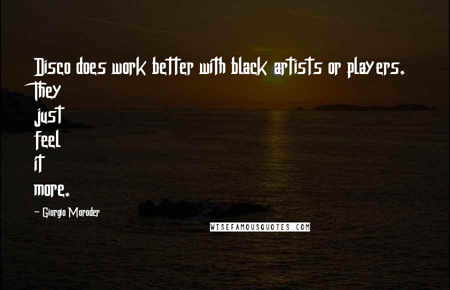 Giorgio Moroder Quotes: Disco does work better with black artists or players. They just feel it more.