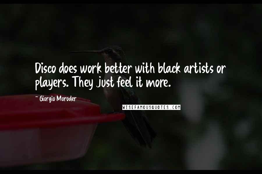 Giorgio Moroder Quotes: Disco does work better with black artists or players. They just feel it more.