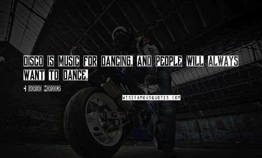 Giorgio Moroder Quotes: Disco is music for dancing, and people will always want to dance.