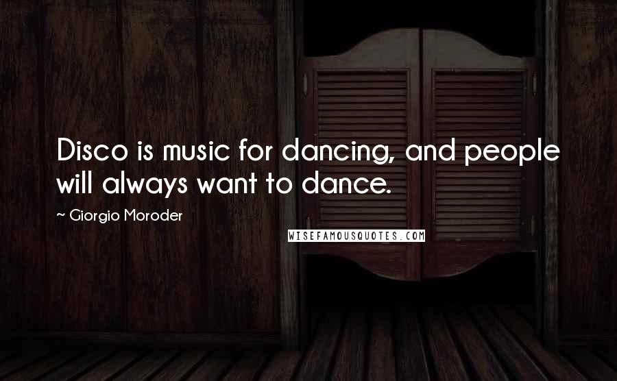 Giorgio Moroder Quotes: Disco is music for dancing, and people will always want to dance.