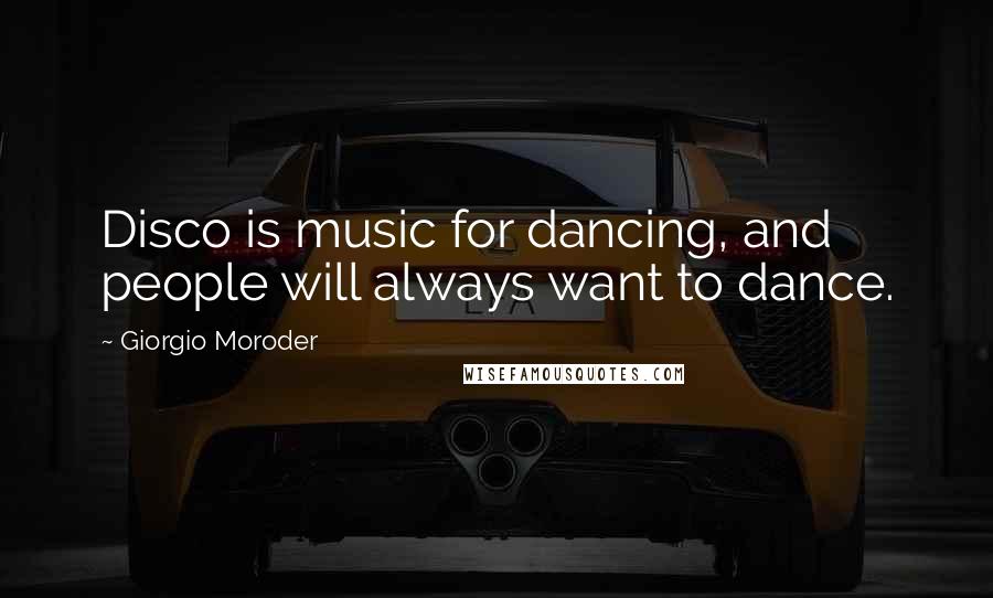 Giorgio Moroder Quotes: Disco is music for dancing, and people will always want to dance.