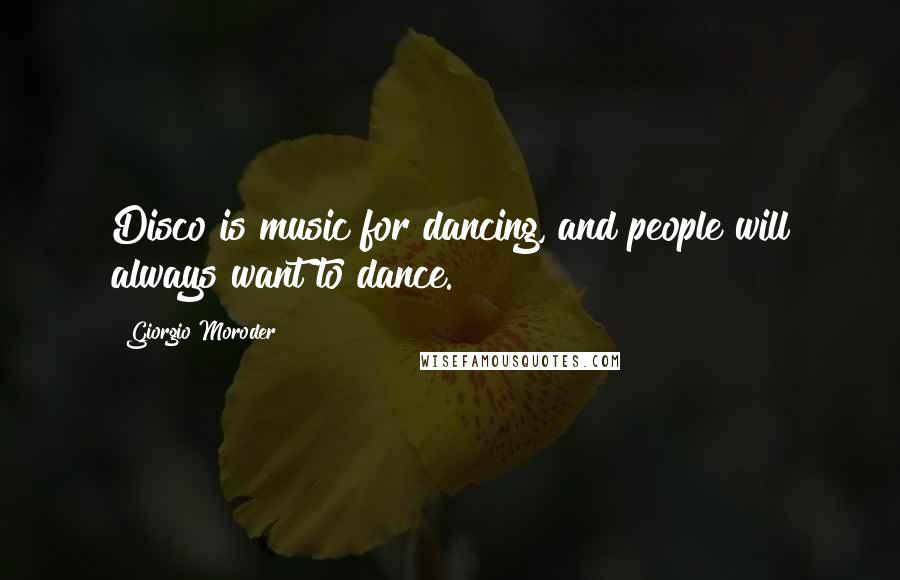 Giorgio Moroder Quotes: Disco is music for dancing, and people will always want to dance.