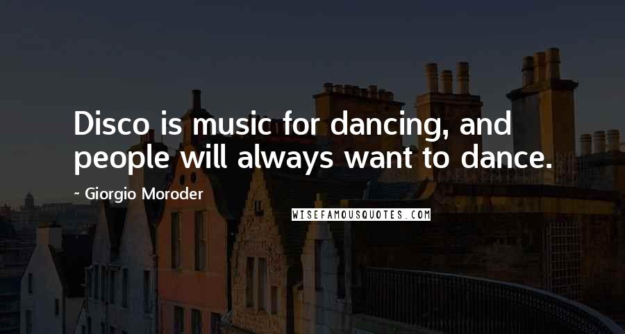 Giorgio Moroder Quotes: Disco is music for dancing, and people will always want to dance.