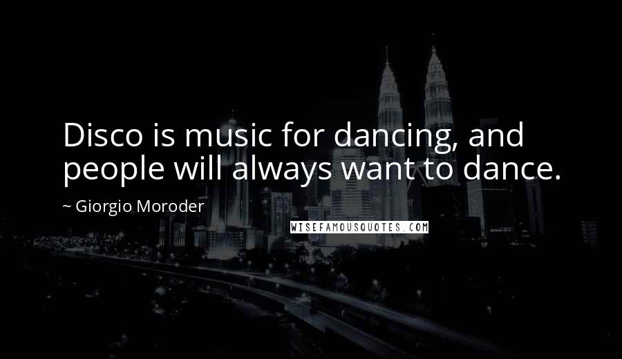 Giorgio Moroder Quotes: Disco is music for dancing, and people will always want to dance.