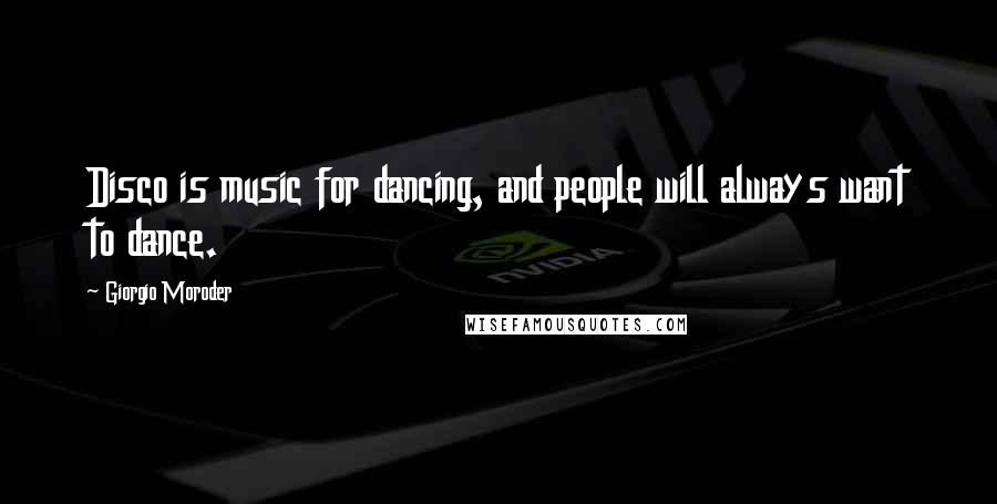 Giorgio Moroder Quotes: Disco is music for dancing, and people will always want to dance.