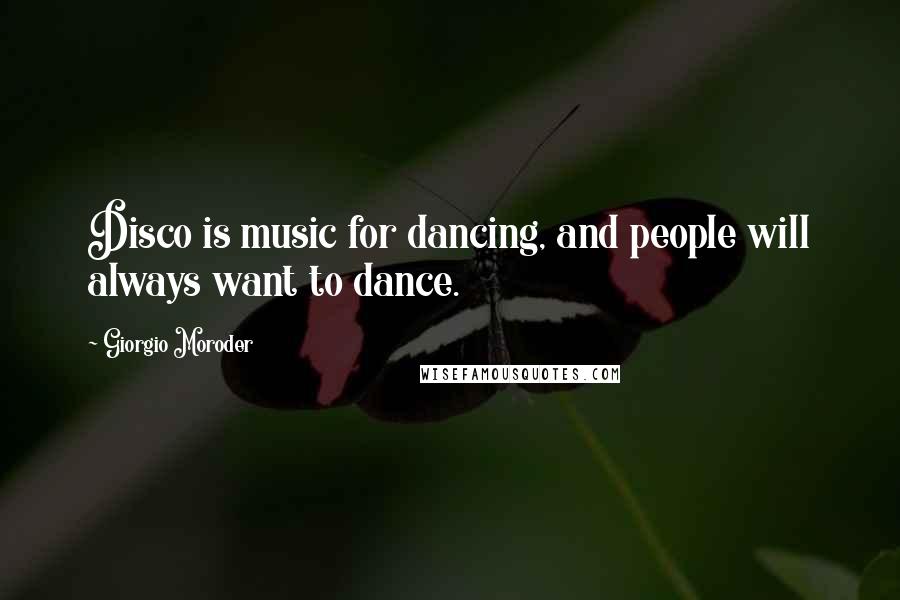 Giorgio Moroder Quotes: Disco is music for dancing, and people will always want to dance.