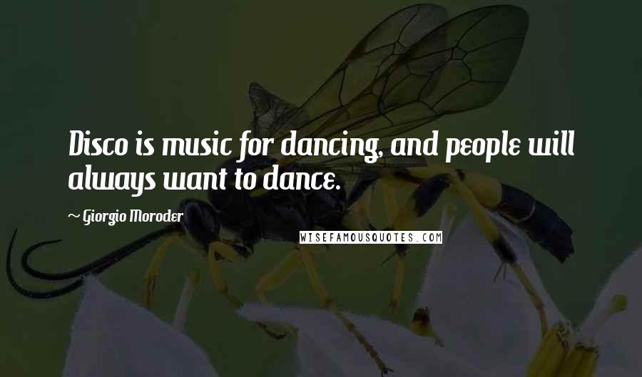 Giorgio Moroder Quotes: Disco is music for dancing, and people will always want to dance.