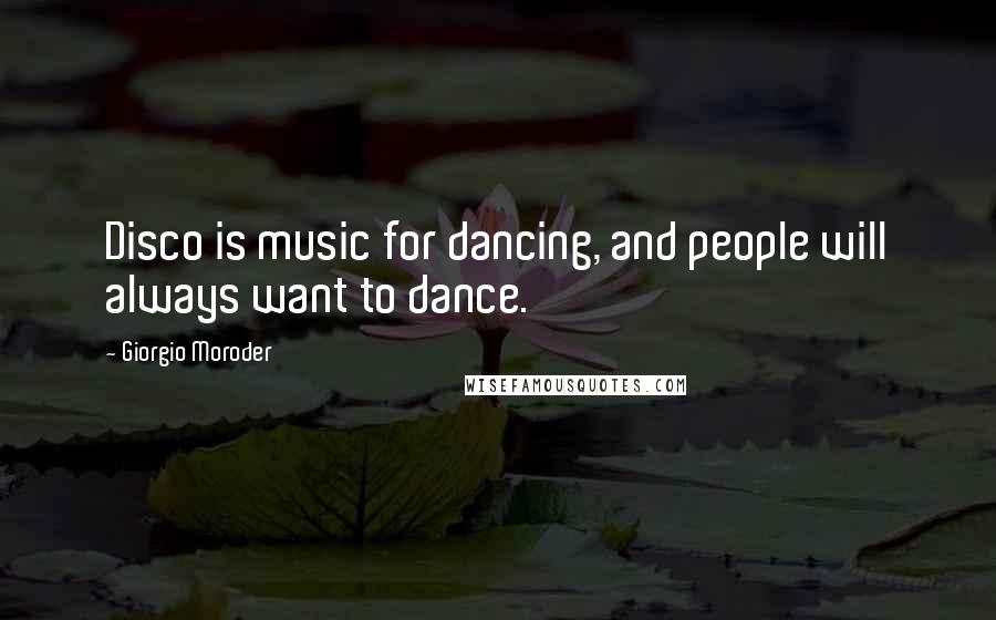 Giorgio Moroder Quotes: Disco is music for dancing, and people will always want to dance.