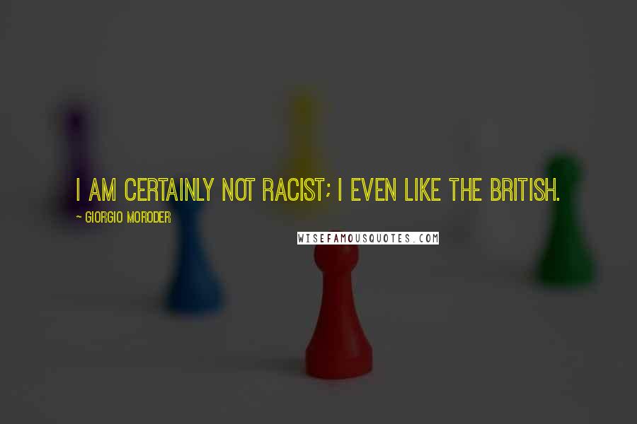 Giorgio Moroder Quotes: I am certainly not racist; I even like the British.