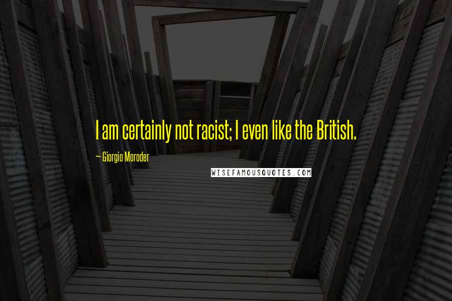Giorgio Moroder Quotes: I am certainly not racist; I even like the British.