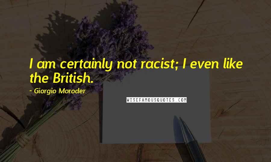 Giorgio Moroder Quotes: I am certainly not racist; I even like the British.