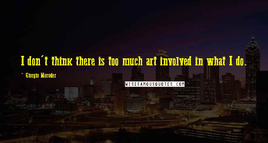 Giorgio Moroder Quotes: I don't think there is too much art involved in what I do.