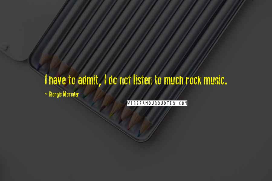 Giorgio Moroder Quotes: I have to admit, I do not listen to much rock music.