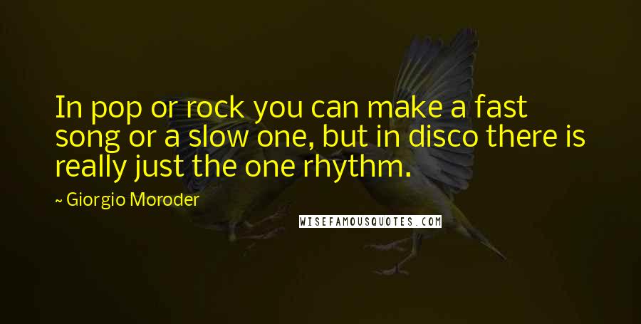 Giorgio Moroder Quotes: In pop or rock you can make a fast song or a slow one, but in disco there is really just the one rhythm.