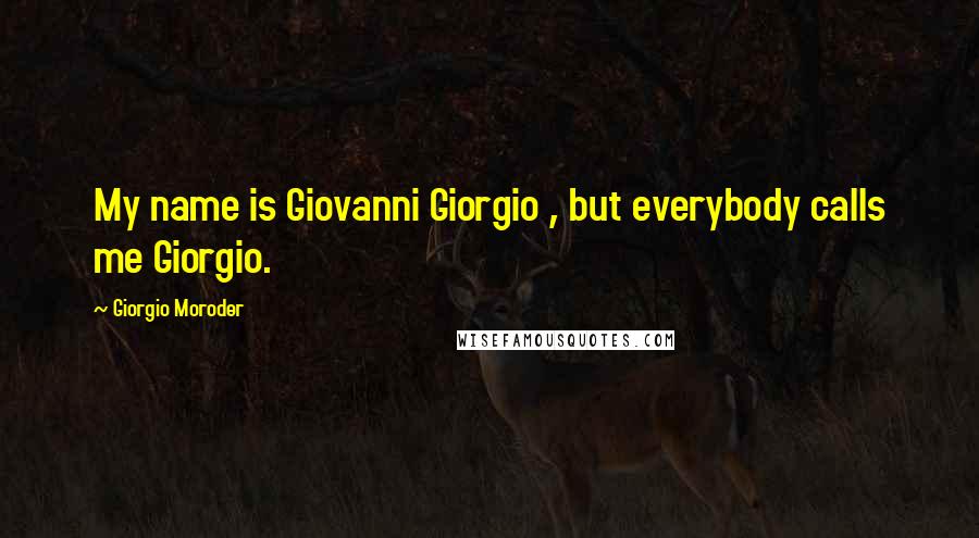 Giorgio Moroder Quotes: My name is Giovanni Giorgio , but everybody calls me Giorgio.