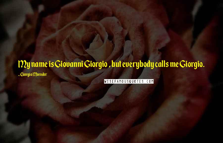 Giorgio Moroder Quotes: My name is Giovanni Giorgio , but everybody calls me Giorgio.