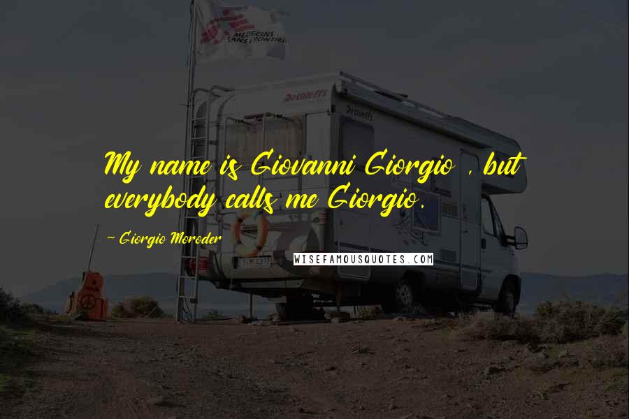 Giorgio Moroder Quotes: My name is Giovanni Giorgio , but everybody calls me Giorgio.