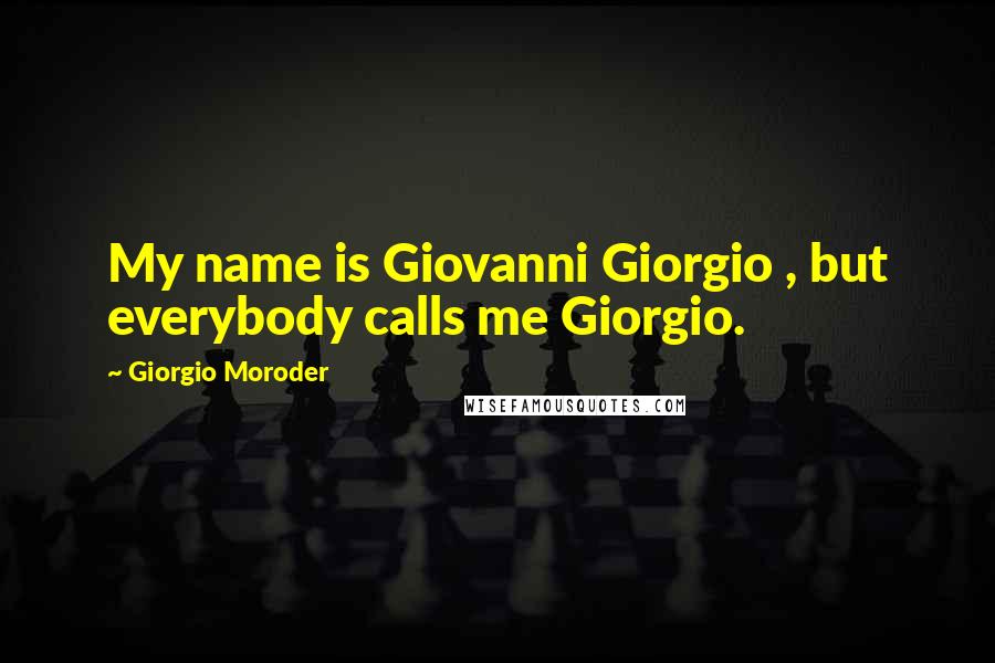 Giorgio Moroder Quotes: My name is Giovanni Giorgio , but everybody calls me Giorgio.