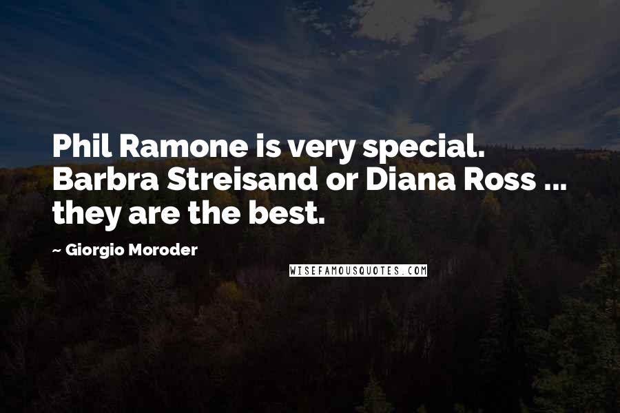 Giorgio Moroder Quotes: Phil Ramone is very special. Barbra Streisand or Diana Ross ... they are the best.