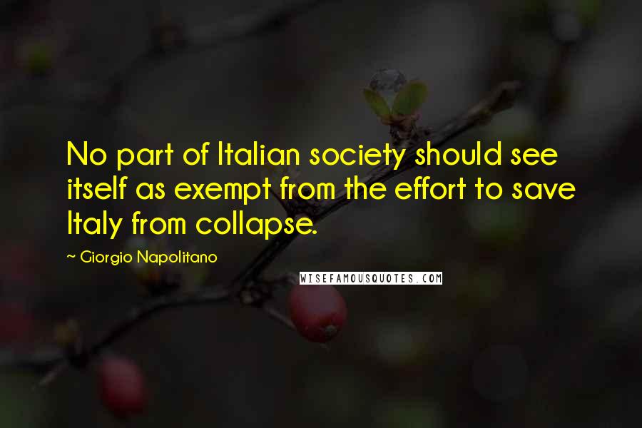 Giorgio Napolitano Quotes: No part of Italian society should see itself as exempt from the effort to save Italy from collapse.