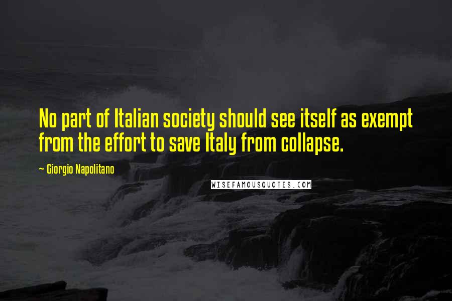 Giorgio Napolitano Quotes: No part of Italian society should see itself as exempt from the effort to save Italy from collapse.