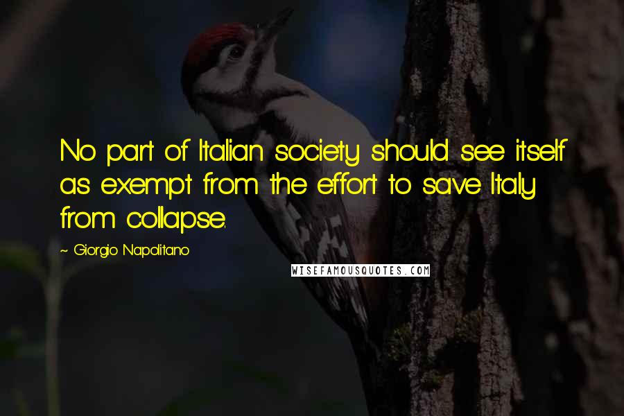 Giorgio Napolitano Quotes: No part of Italian society should see itself as exempt from the effort to save Italy from collapse.