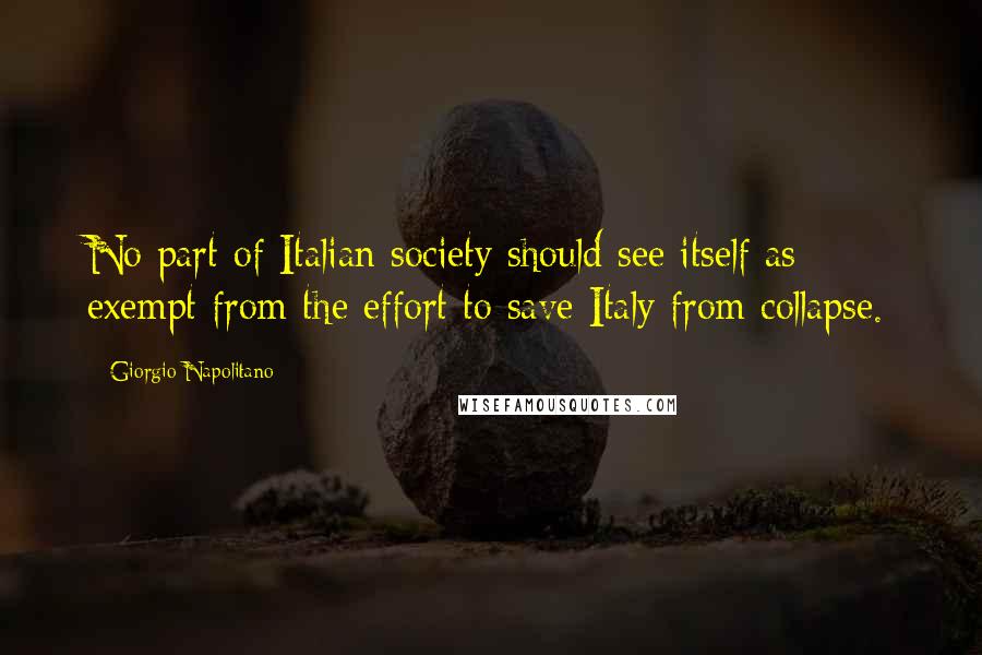 Giorgio Napolitano Quotes: No part of Italian society should see itself as exempt from the effort to save Italy from collapse.