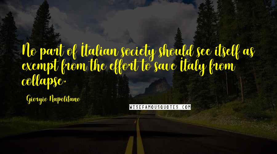 Giorgio Napolitano Quotes: No part of Italian society should see itself as exempt from the effort to save Italy from collapse.