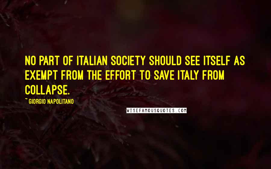 Giorgio Napolitano Quotes: No part of Italian society should see itself as exempt from the effort to save Italy from collapse.