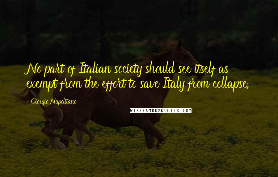 Giorgio Napolitano Quotes: No part of Italian society should see itself as exempt from the effort to save Italy from collapse.