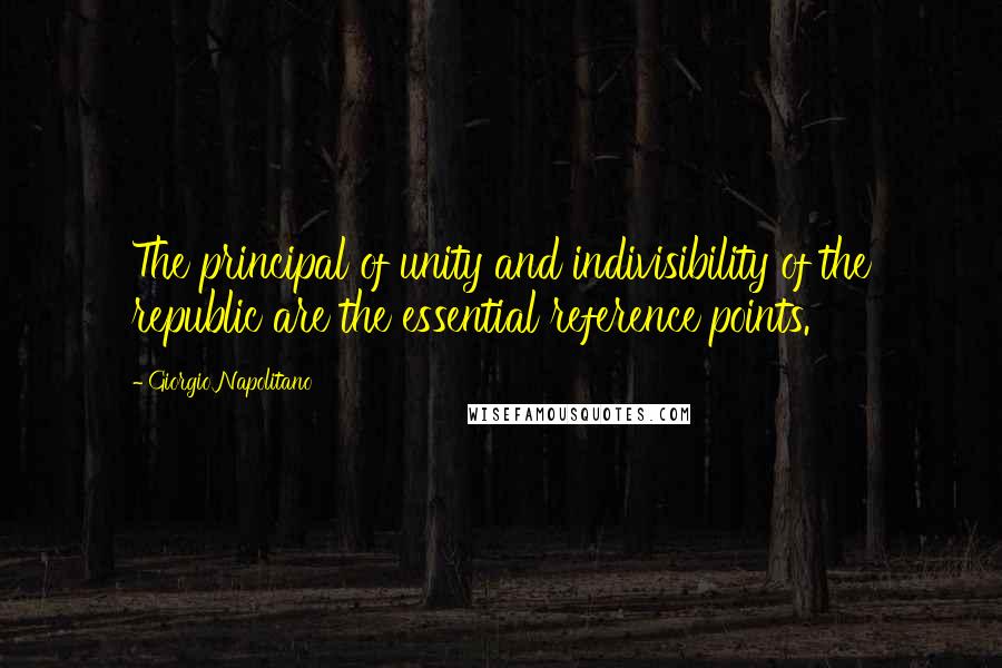 Giorgio Napolitano Quotes: The principal of unity and indivisibility of the republic are the essential reference points.
