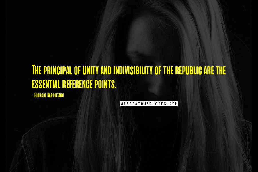Giorgio Napolitano Quotes: The principal of unity and indivisibility of the republic are the essential reference points.