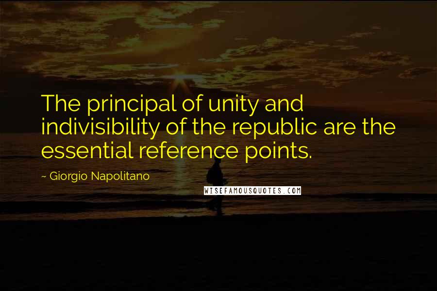 Giorgio Napolitano Quotes: The principal of unity and indivisibility of the republic are the essential reference points.