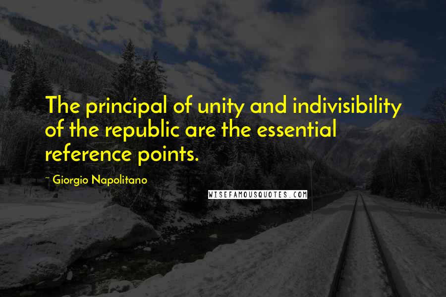 Giorgio Napolitano Quotes: The principal of unity and indivisibility of the republic are the essential reference points.