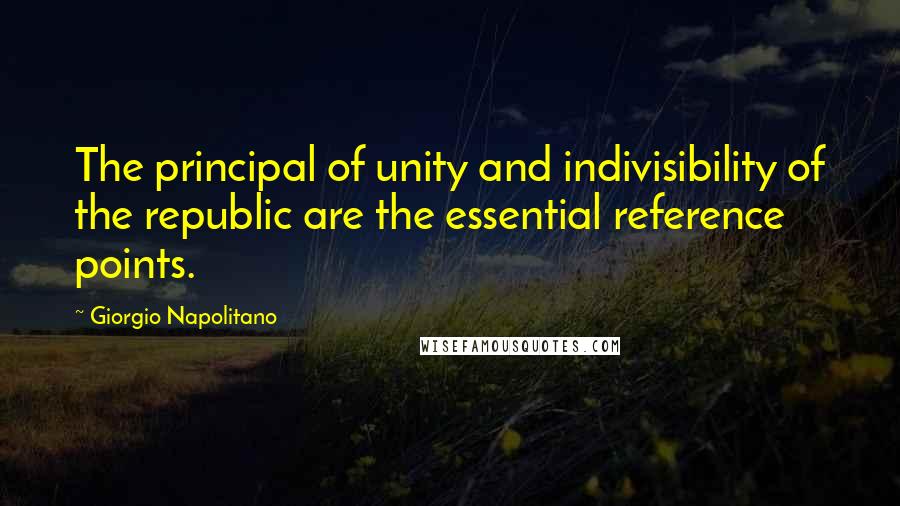 Giorgio Napolitano Quotes: The principal of unity and indivisibility of the republic are the essential reference points.