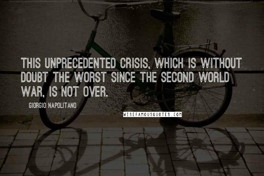 Giorgio Napolitano Quotes: This unprecedented crisis, which is without doubt the worst since the second world war, is not over.